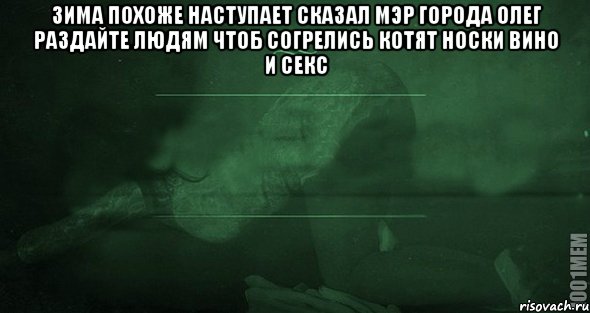 зима похоже наступает сказал мэр города олег раздайте людям чтоб согрелись котят носки вино и секс , Мем Игра слов 2