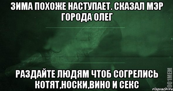 зима похоже наступает. сказал мэр города олег раздайте людям чтоб согрелись КОТЯТ,НОСКИ,ВИНО И СЕКС, Мем Игра слов 2