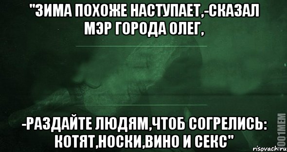 "зима похоже наступает,-сказал мэр города олег, -раздайте людям,чтоб согрелись: КОТЯТ,НОСКИ,ВИНО И СЕКС", Мем Игра слов 2