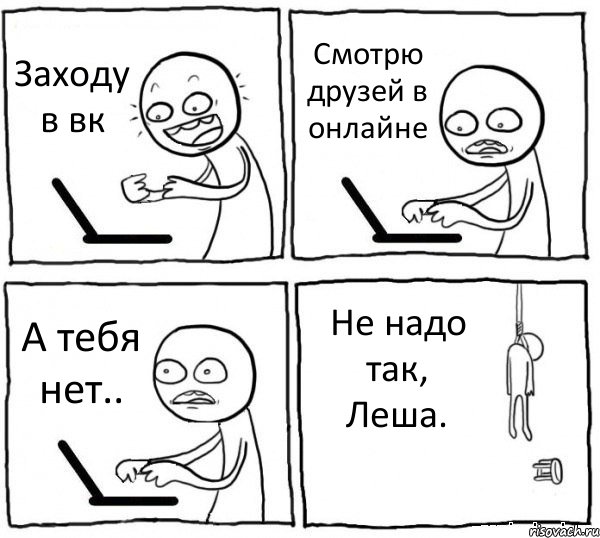 Заходу в вк Смотрю друзей в онлайне А тебя нет.. Не надо так, Леша., Комикс интернет убивает