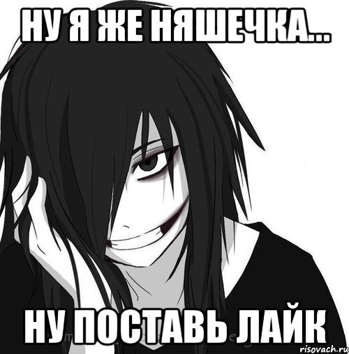 ну я же няшечка... ну поставь лайк, Мем Jeff the killer