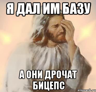 Я дал им базу А они дрочат бицепс