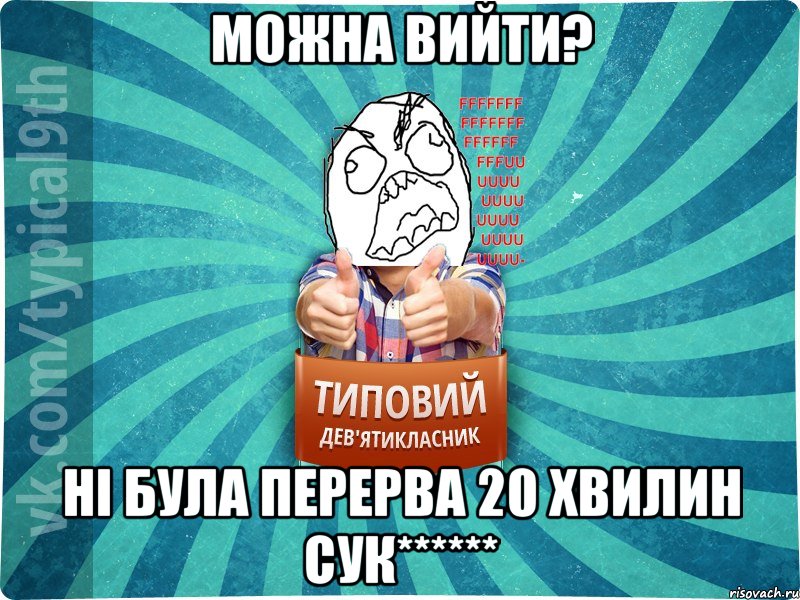 Можна вийти? Ні була перерва 20 хвилин сук******