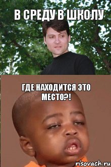 В среду в школу Где находится это место?!