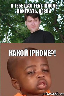 Я тебе дал тебе iPhone поиграть, верни Какой iPhone?!