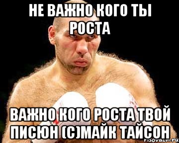 Не важно кого ты роста Важно кого роста твой писюн (с)Майк Тайсон, Мем каменная голова