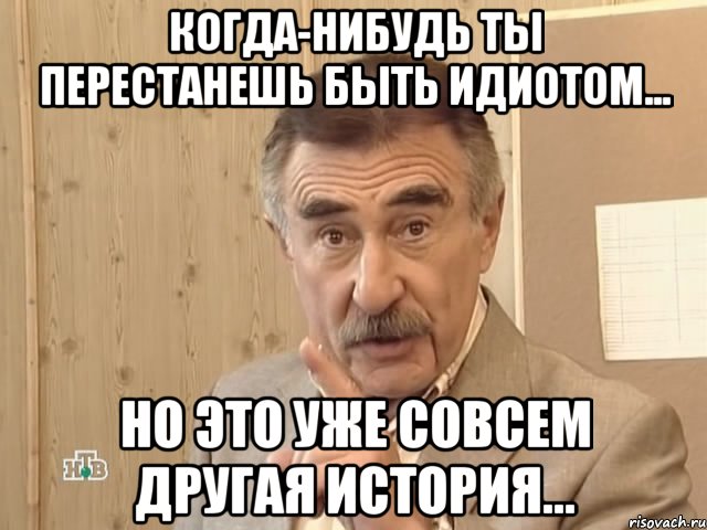 Когда-нибудь ты перестанешь быть идиотом... Но это уже совсем другая история..., Мем Каневский (Но это уже совсем другая история)