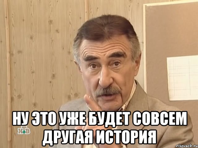  Ну это уже будет совсем другая история, Мем Каневский (Но это уже совсем другая история)