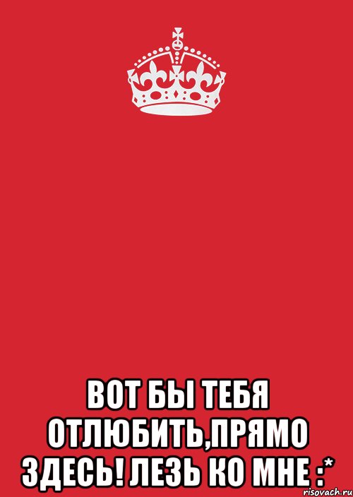  Вот бы тебя отлюбить,прямо здесь! ЛЕЗЬ КО МНЕ :*, Комикс Keep Calm 3