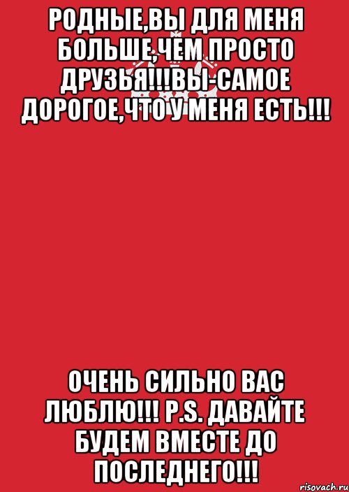 Родные,вы для меня больше,чем просто друзья!!!Вы-самое дорогое,что у меня есть!!! Очень сильно вас люблю!!! P.S. Давайте будем вместе до последнего!!!, Комикс Keep Calm 3