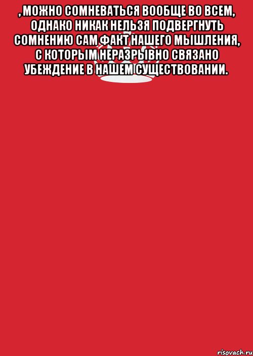 , можно сомневаться вообще во всем, однако никак нельзя подвергнуть сомнению сам факт нашего мышления, с которым неразрывно связано убеждение в нашем существовании. , Комикс Keep Calm 3