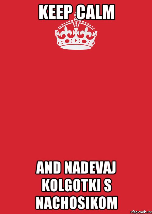 kEEP CALM AND NADEVAJ KOLGOTKI S NACHOSIKOM, Комикс Keep Calm 3