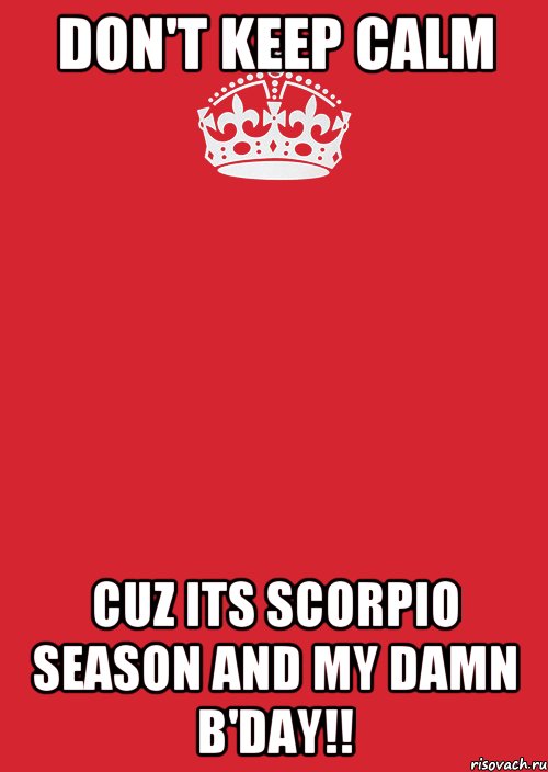 Don't keep calm Cuz its scorpio season and my damn b'day!!, Комикс Keep Calm 3