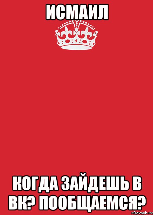 Исмаил Когда зайдешь в вк? Пообщаемся?, Комикс Keep Calm 3