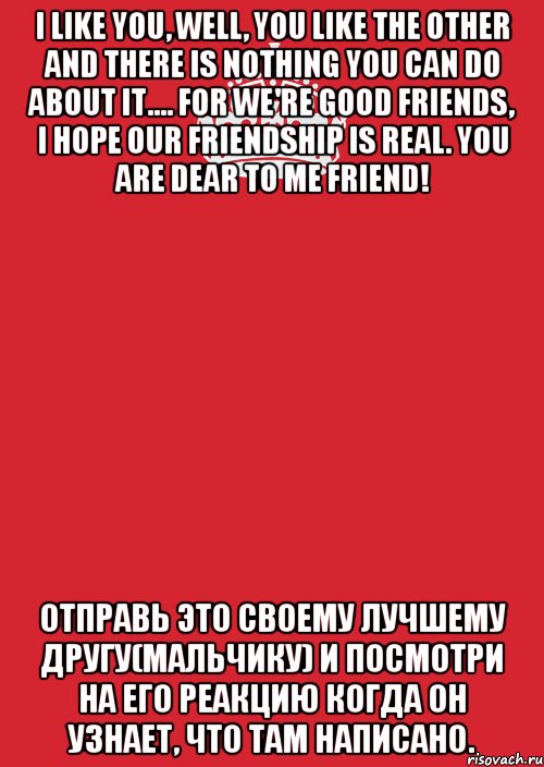 I like you, well, you like the other and there is nothing you can do about it.... For we're good friends, I hope our friendship is real. You are dear to me friend! Отправь это своему лучшему другу(мальчику) и посмотри на его реакцию когда он узнает, что там написано., Комикс Keep Calm 3