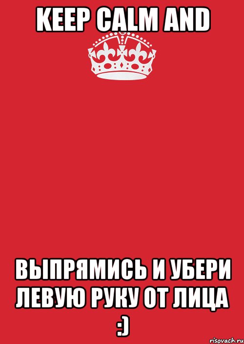 KEEP CALM and выпрямись и убери левую руку от лица :), Комикс Keep Calm 3