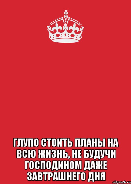  Глупо стоить планы на всю жизнь, не будучи господином даже завтрашнего дня, Комикс Keep Calm 3