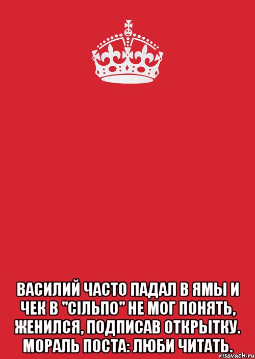  ВАСИЛИЙ ЧАСТО ПАДАЛ В ЯМЫ И ЧЕК В "СІЛЬПО" НЕ МОГ ПОНЯТЬ, ЖЕНИЛСЯ, ПОДПИСАВ ОТКРЫТКУ. МОРАЛЬ ПОСТА: ЛЮБИ ЧИТАТЬ., Комикс Keep Calm 3