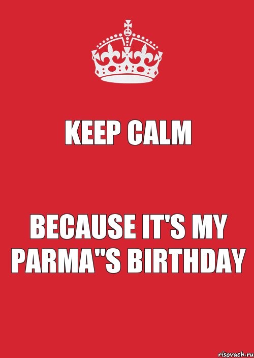 KEEP CALM because it's my PARMA"S BIRTHDAY, Комикс Keep Calm 3