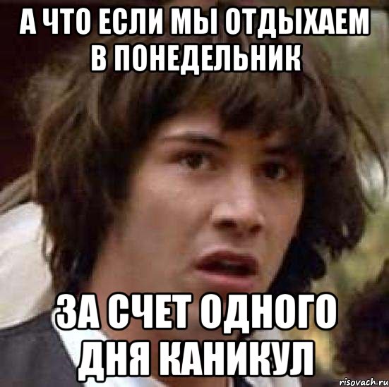 А что если мы отдыхаем в понедельник за счет одного дня каникул, Мем А что если (Киану Ривз)