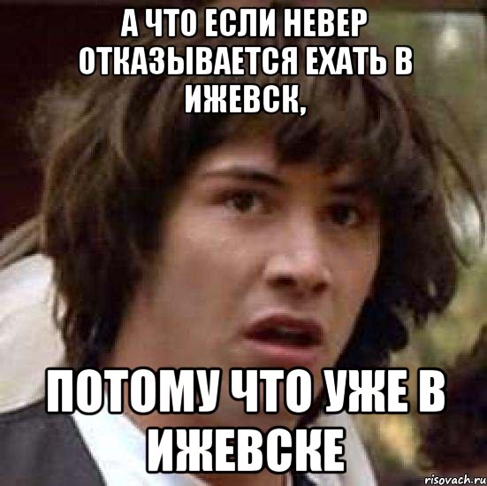 А что если Невер отказывается ехать в Ижевск, Потому что уже в Ижевске, Мем А что если (Киану Ривз)