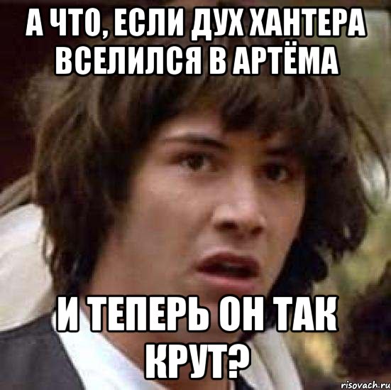 А что, если дух Хантера вселился в Артёма И теперь он так крут?, Мем А что если (Киану Ривз)