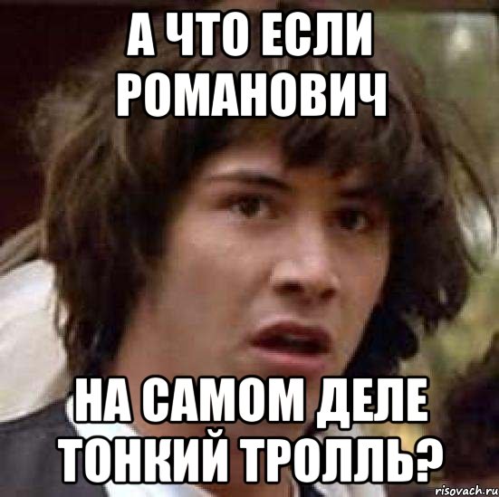 А ЧТО ЕСЛИ РОМАНОВИЧ НА САМОМ ДЕЛЕ ТОНКИЙ ТРОЛЛЬ?, Мем А что если (Киану Ривз)