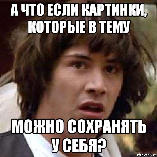 А ЧТО ЕСЛИ КАРТИНКИ, КОТОРЫЕ В ТЕМУ МОЖНО СОХРАНЯТЬ У СЕБЯ?, Мем А что если (Киану Ривз)