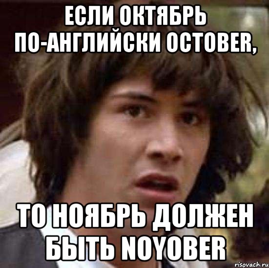 ЕСЛИ ОКТЯБРЬ ПО-АНГЛИЙСКИ OCTOBER, ТО НОЯБРЬ ДОЛЖЕН БЫТЬ NOYOBER, Мем А что если (Киану Ривз)