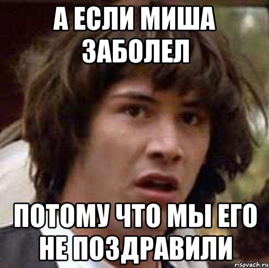 А если Миша заболел Потому что мы его не поздравили, Мем А что если (Киану Ривз)