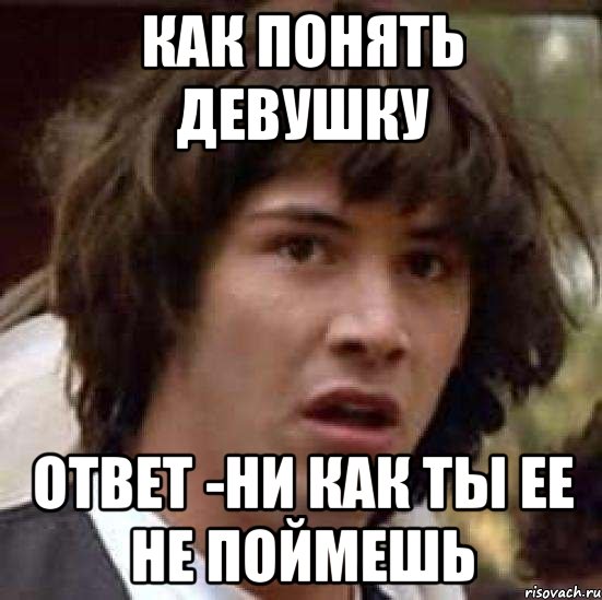 Как понять девушку Ответ -ни как ты ее не поймешь, Мем А что если (Киану Ривз)