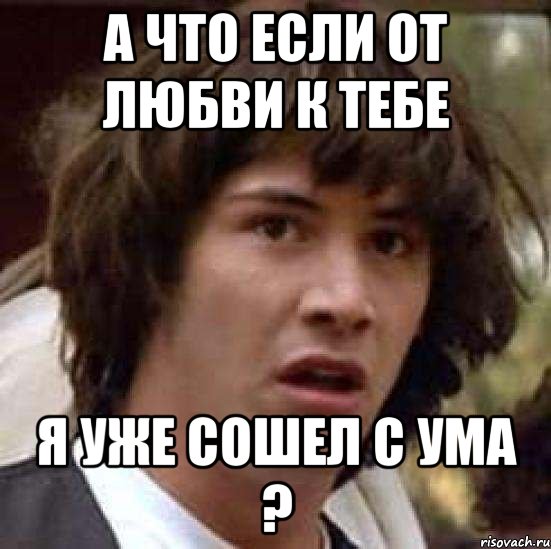 А что если от любви к тебе Я уже сошел с ума ?, Мем А что если (Киану Ривз)