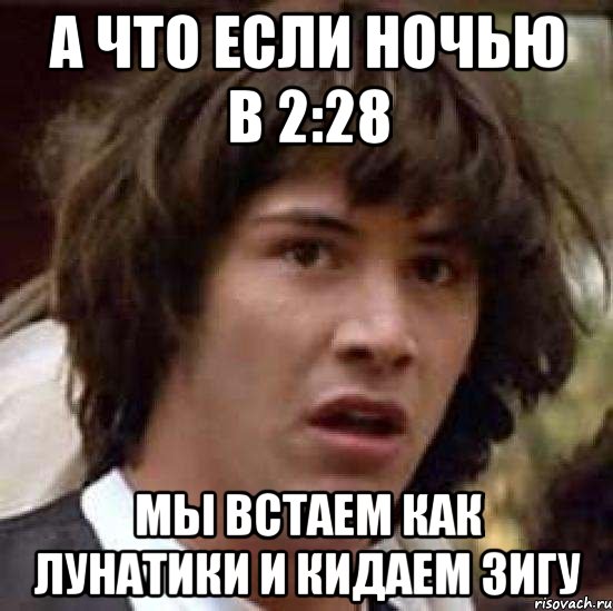 А что если ночью в 2:28 Мы встаем как лунатики и кидаем зигу, Мем А что если (Киану Ривз)