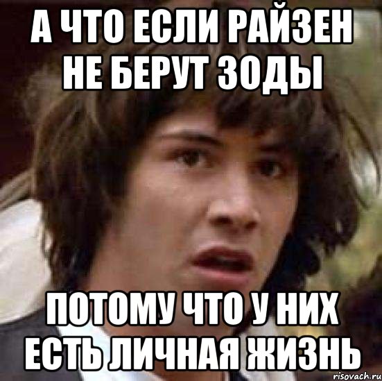 а что если райзен не берут зоды потому что у них есть личная жизнь, Мем А что если (Киану Ривз)