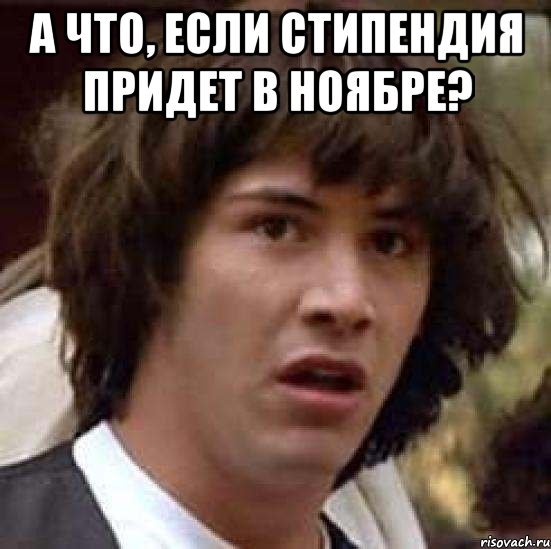 а что, если стипендия придет в ноябре? , Мем А что если (Киану Ривз)