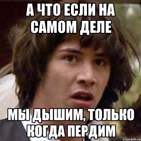 а что если на самом деле мы дышим, только когда пердим, Мем А что если (Киану Ривз)