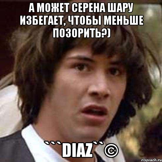 А может Серена шару избегает, чтобы меньше позорить?) ```diaz``©, Мем А что если (Киану Ривз)