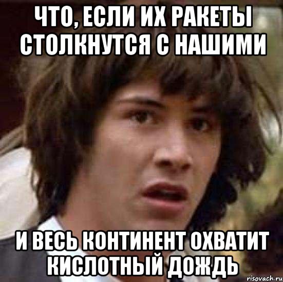 что, если их ракеты столкнутся с нашими и весь континент охватит кислотный дождь, Мем А что если (Киану Ривз)