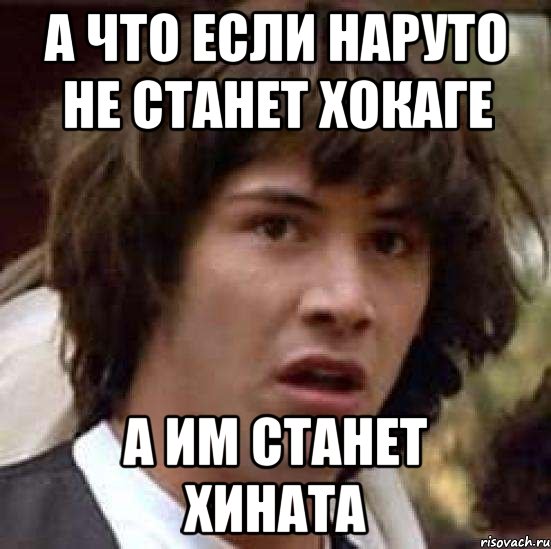 а что если Наруто не станет хокаге а им станет Хината, Мем А что если (Киану Ривз)