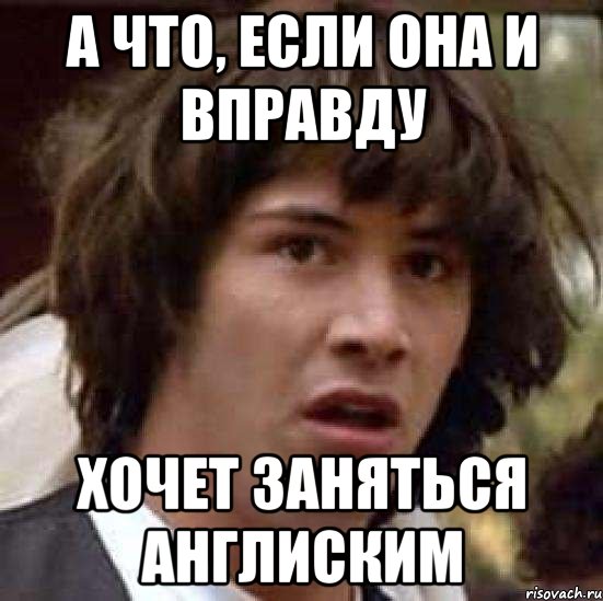 А что, если она и вправду хочет заняться англиским, Мем А что если (Киану Ривз)