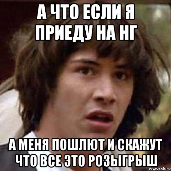 А что если я приеду на НГ А меня пошлют и скажут что все это розыгрыш, Мем А что если (Киану Ривз)