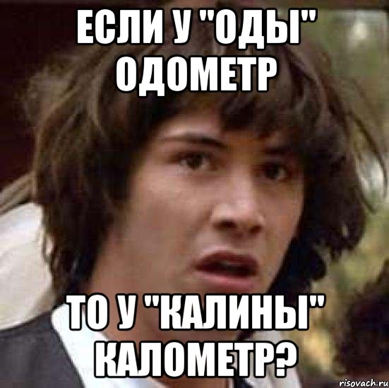 если у "оды" одометр то у "калины" калометр?, Мем А что если (Киану Ривз)