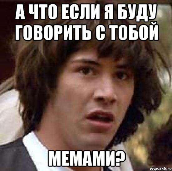 А что если я буду говорить с тобой мемами?, Мем А что если (Киану Ривз)