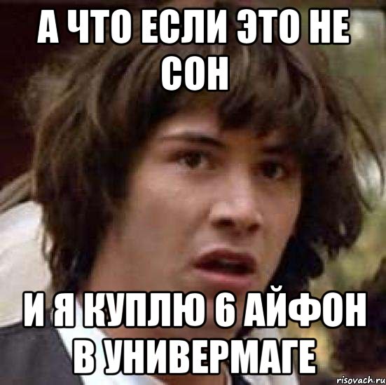 а что если это не сон и я куплю 6 айфон в Универмаге, Мем А что если (Киану Ривз)