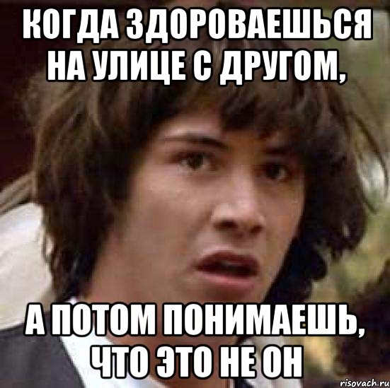 Когда здороваешься на улице с другом, а потом понимаешь, что это не он, Мем А что если (Киану Ривз)