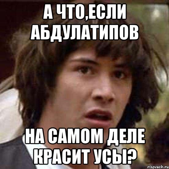 а что,если абдулатипов на самом деле красит усы?, Мем А что если (Киану Ривз)