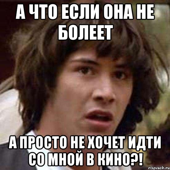 А что если она не болеет а просто не хочет идти со мной в кино?!, Мем А что если (Киану Ривз)