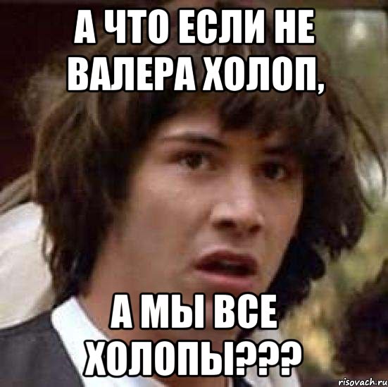 А что если не Валера холоп, а мы все холопы???, Мем А что если (Киану Ривз)