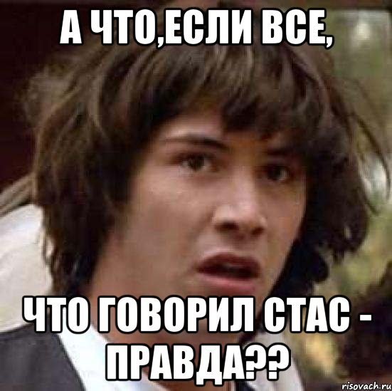 А что,если все, что говорил Стас - правда??, Мем А что если (Киану Ривз)