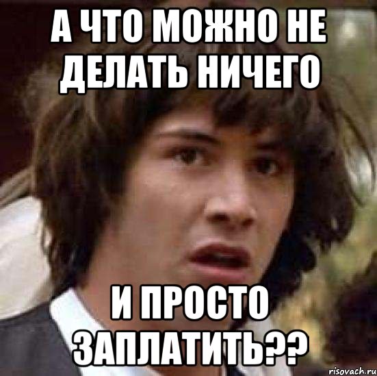 А что можно не делать ничего и просто заплатить??, Мем А что если (Киану Ривз)